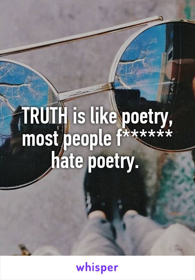 TRUTH is like poetry, most people f****** hate poetry. 