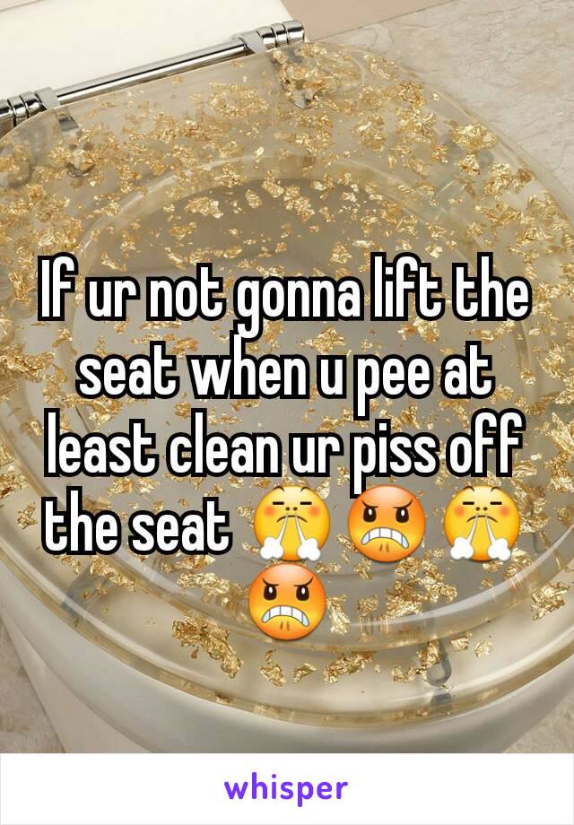 If ur not gonna lift the seat when u pee at least clean ur piss off the seat 😤😠😤😠