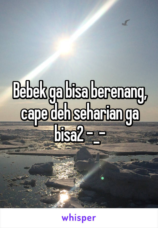 Bebek ga bisa berenang, cape deh seharian ga bisa2 -_-