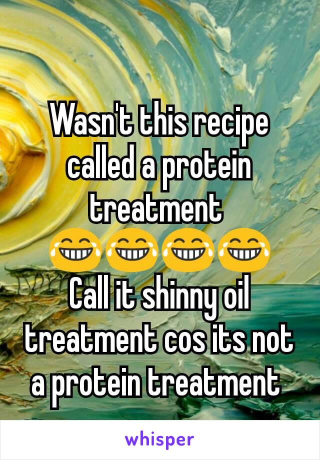 Wasn't this recipe called a protein treatment 
😂😂😂😂
Call it shinny oil treatment cos its not a protein treatment 