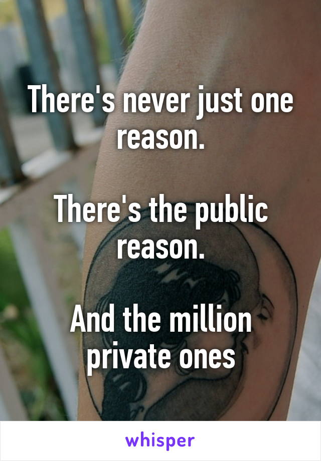 There's never just one reason.

There's the public reason.

And the million private ones