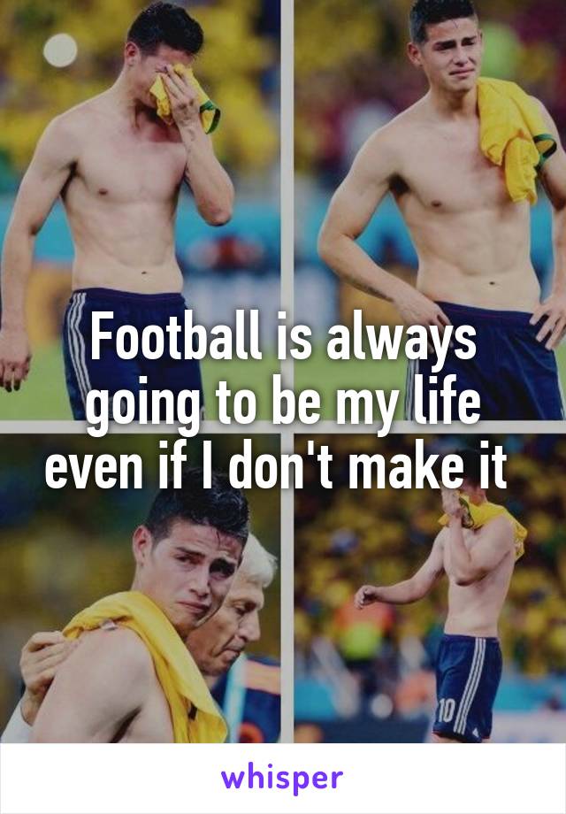 Football is always going to be my life even if I don't make it 