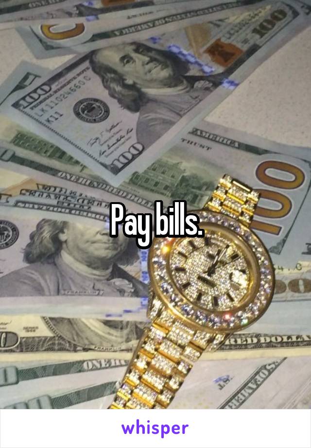 Pay bills.