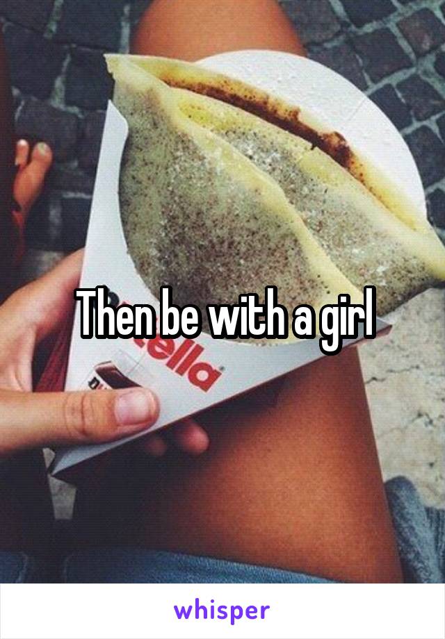 Then be with a girl