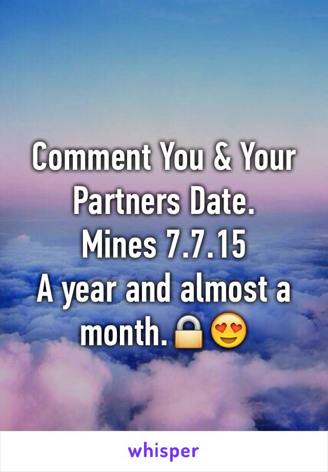 Comment You & Your Partners Date. 
Mines 7.7.15 
A year and almost a month.🔒😍