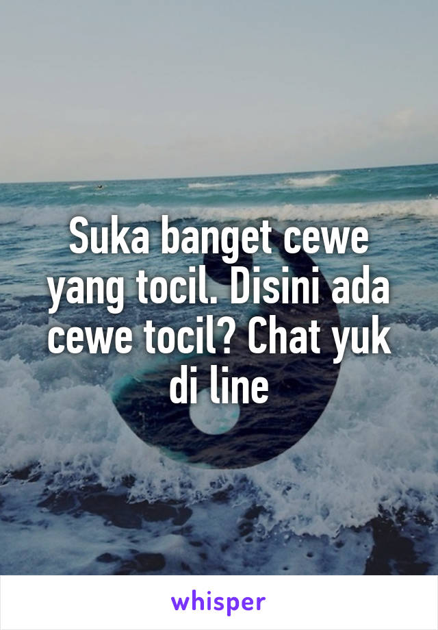 Suka banget cewe yang tocil. Disini ada cewe tocil? Chat yuk di line