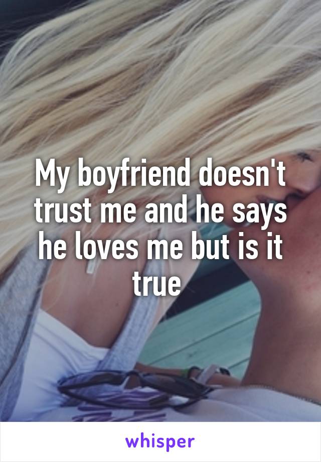 My boyfriend doesn't trust me and he says he loves me but is it true 