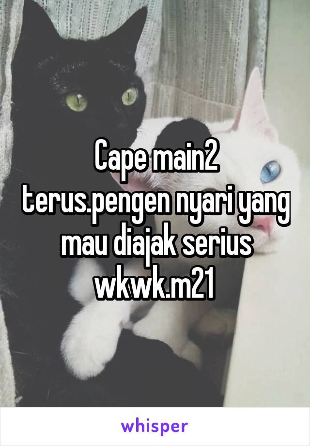 Cape main2 terus.pengen nyari yang mau diajak serius wkwk.m21 