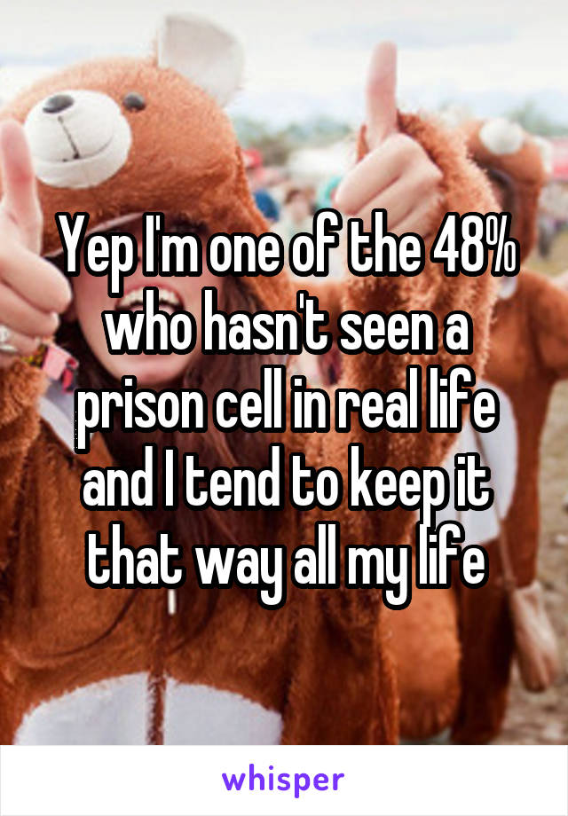 Yep I'm one of the 48% who hasn't seen a prison cell in real life and I tend to keep it that way all my life
