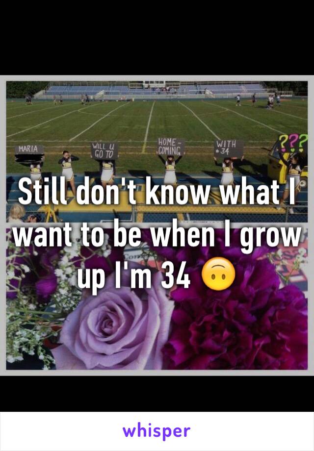 Still don't know what I want to be when I grow up I'm 34 🙃