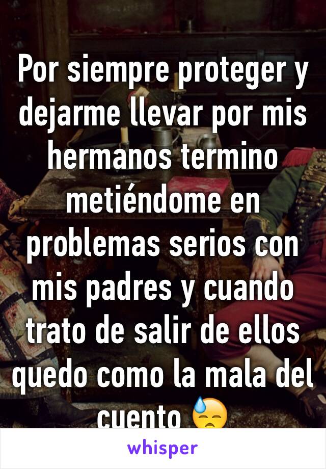 Por siempre proteger y dejarme llevar por mis hermanos termino metiéndome en problemas serios con mis padres y cuando trato de salir de ellos quedo como la mala del cuento 😓