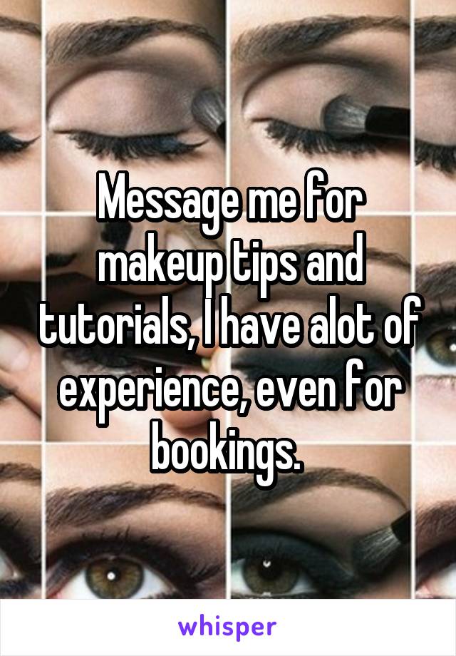 Message me for makeup tips and tutorials, I have alot of experience, even for bookings. 