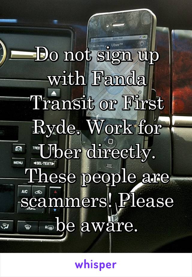 Do not sign up with Fanda Transit or First Ryde. Work for Uber directly. These people are scammers! Please be aware.