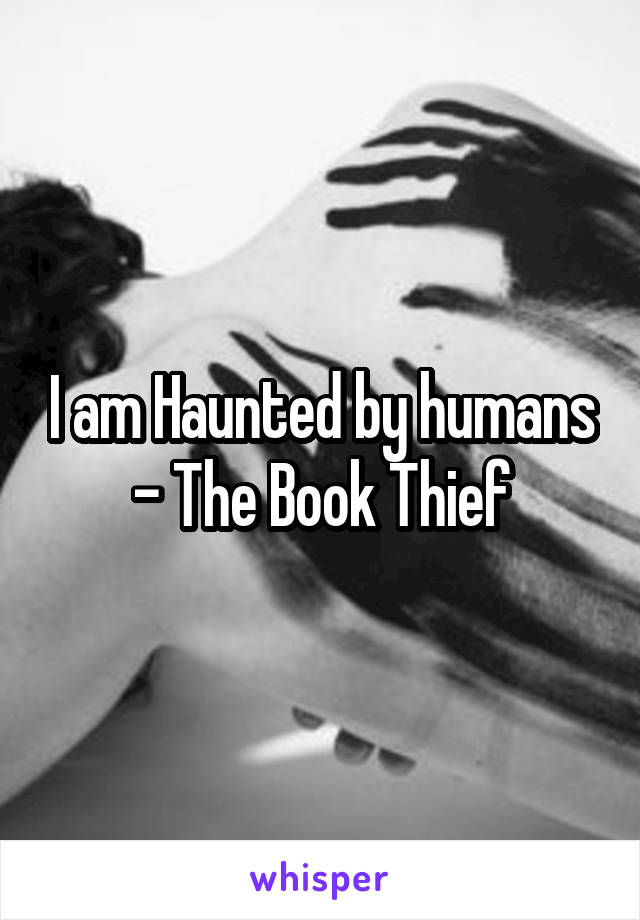 I am Haunted by humans - The Book Thief