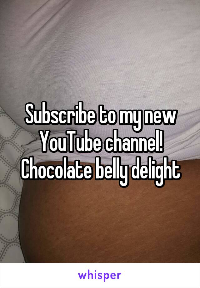 Subscribe to my new YouTube channel! Chocolate belly delight