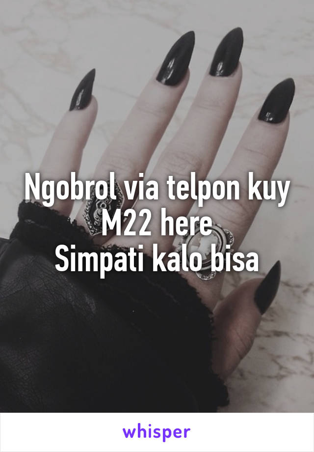 Ngobrol via telpon kuy
M22 here
Simpati kalo bisa