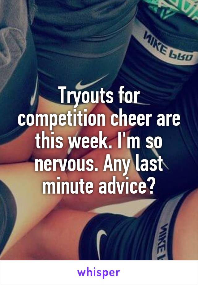 Tryouts for competition cheer are this week. I'm so nervous. Any last minute advice?