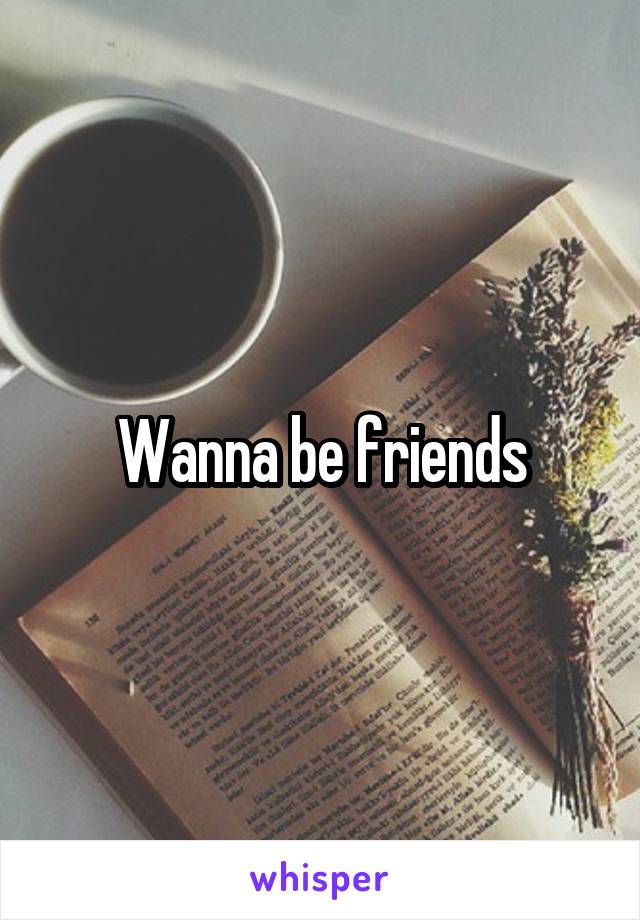 Wanna be friends