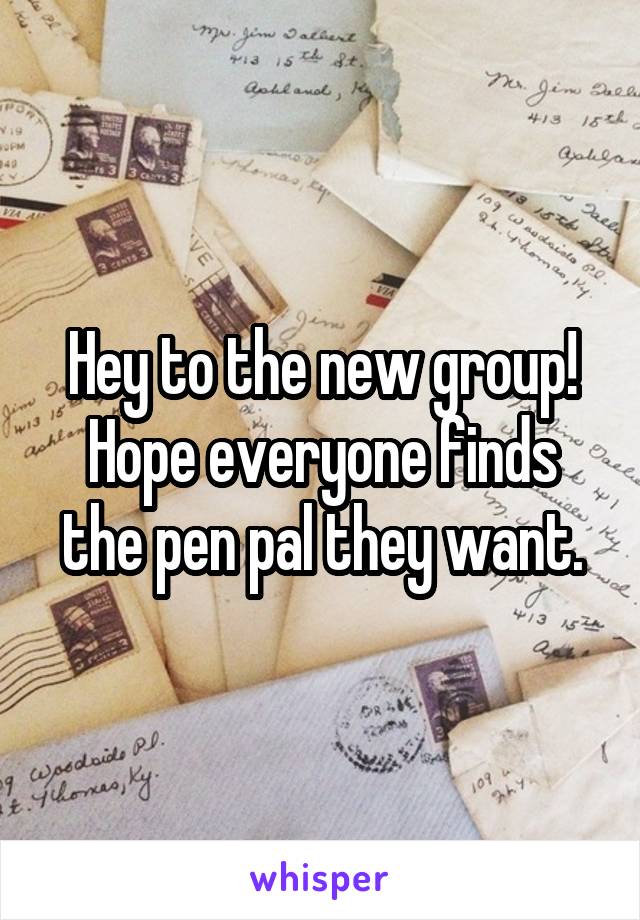 Hey to the new group! Hope everyone finds the pen pal they want.