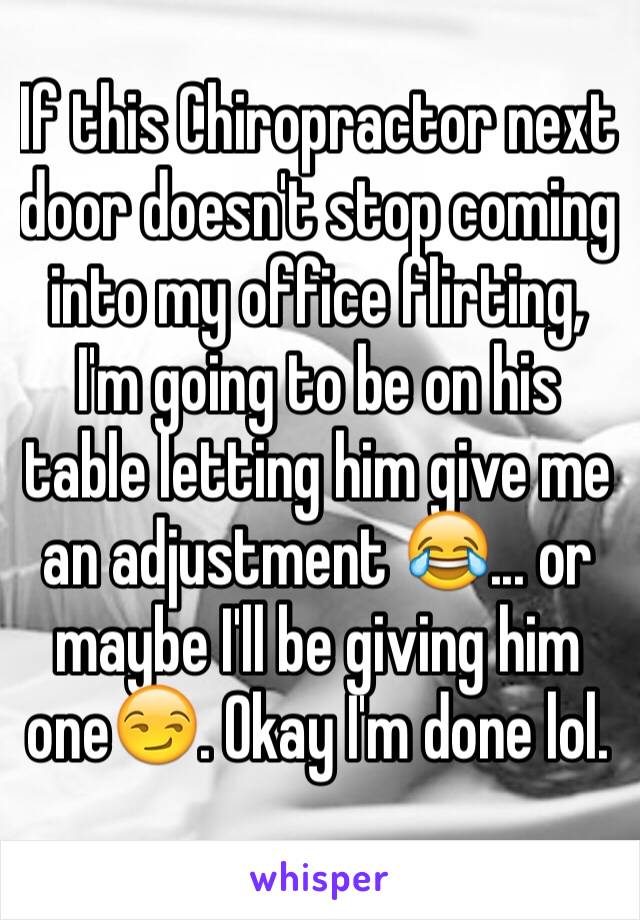 If this Chiropractor next door doesn't stop coming into my office flirting, I'm going to be on his table letting him give me an adjustment 😂... or maybe I'll be giving him one😏. Okay I'm done lol. 