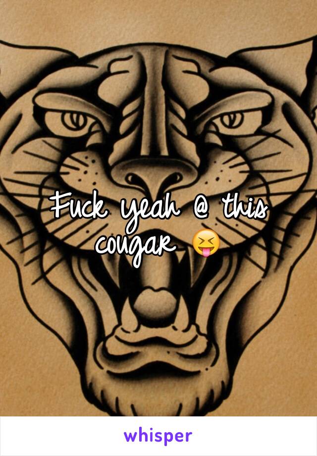 Fuck yeah @ this cougar 😝