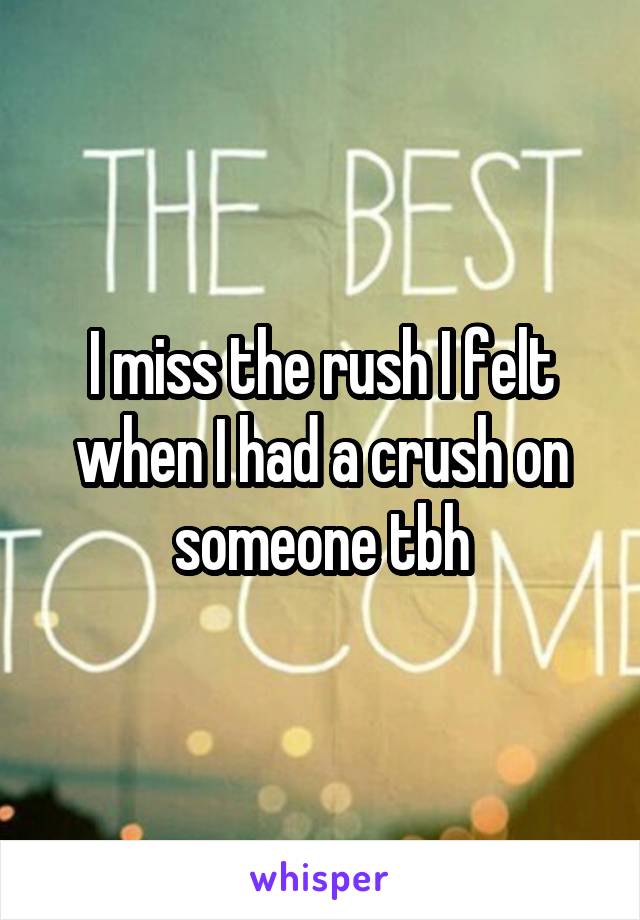 I miss the rush I felt when I had a crush on someone tbh