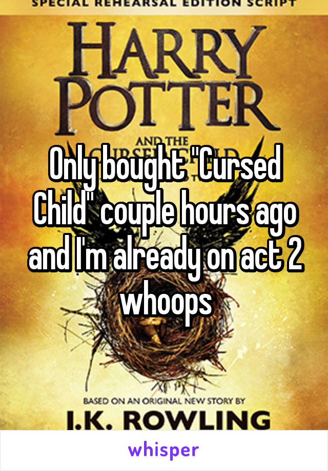 Only bought "Cursed Child" couple hours ago and I'm already on act 2 whoops