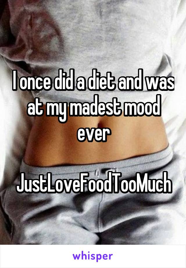 I once did a diet and was at my madest mood ever

JustLoveFoodTooMuch