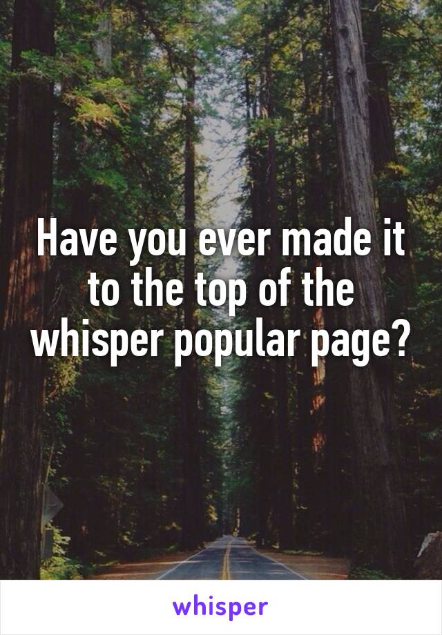 Have you ever made it to the top of the whisper popular page? 