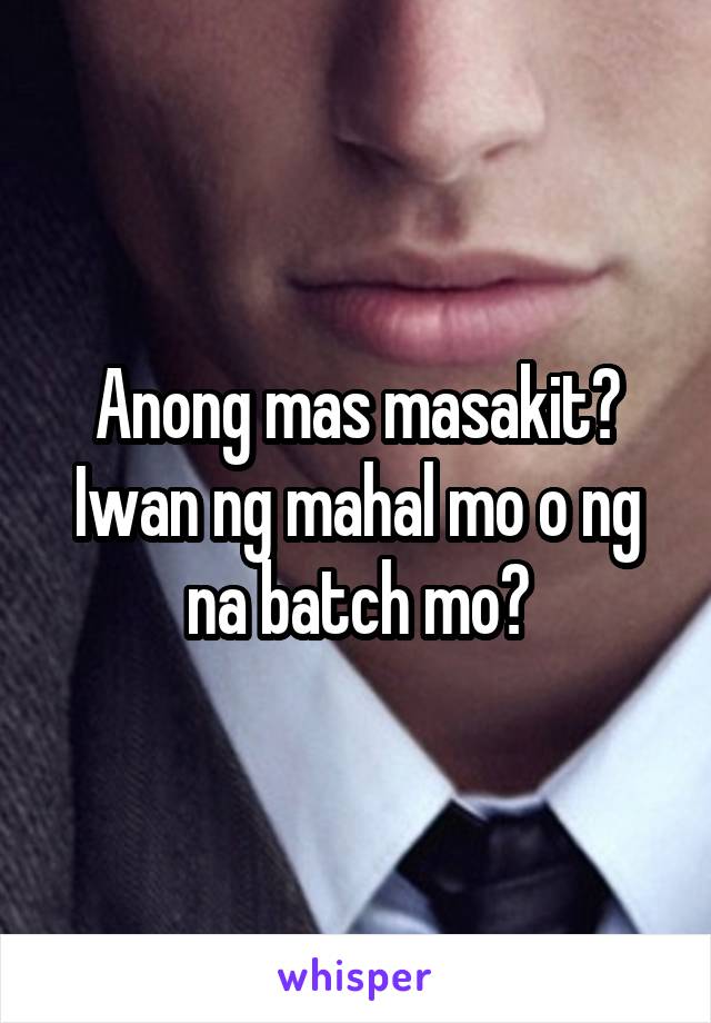 Anong mas masakit? Iwan ng mahal mo o ng na batch mo?