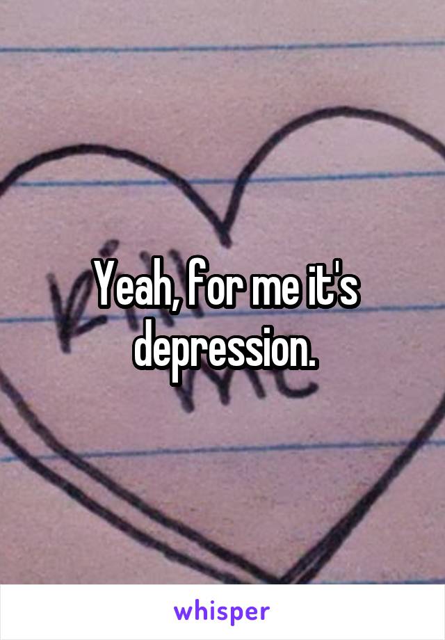 Yeah, for me it's depression.