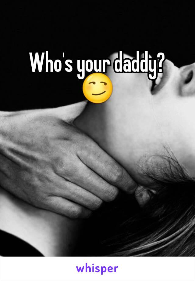 Who's your daddy? 😏