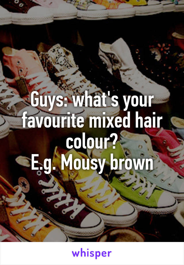 Guys: what's your favourite mixed hair colour?
E.g. Mousy brown