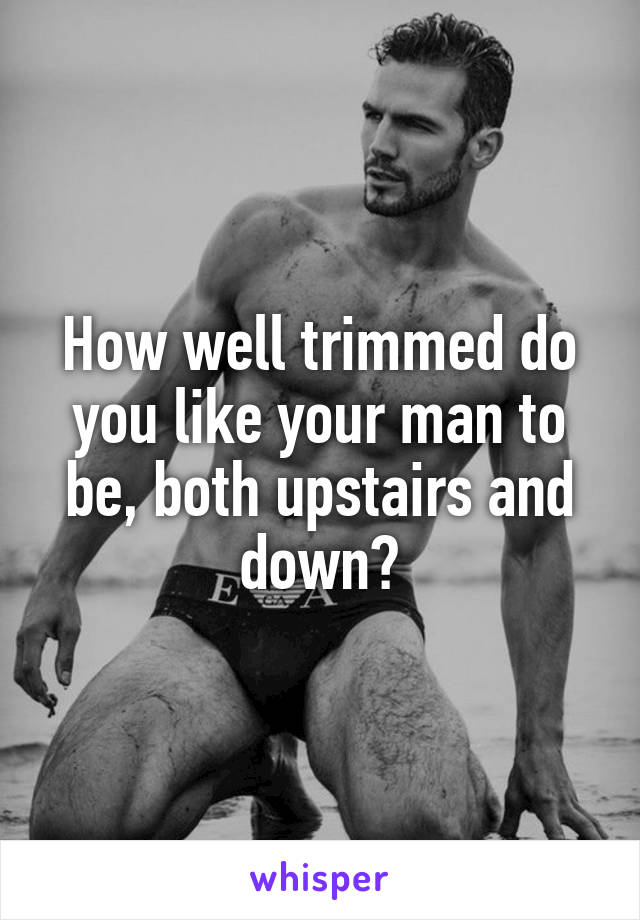 How well trimmed do you like your man to be, both upstairs and down?