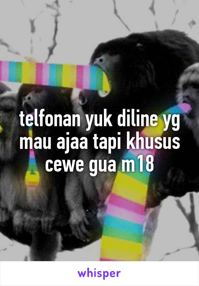 telfonan yuk diline yg mau ajaa tapi khusus cewe gua m18