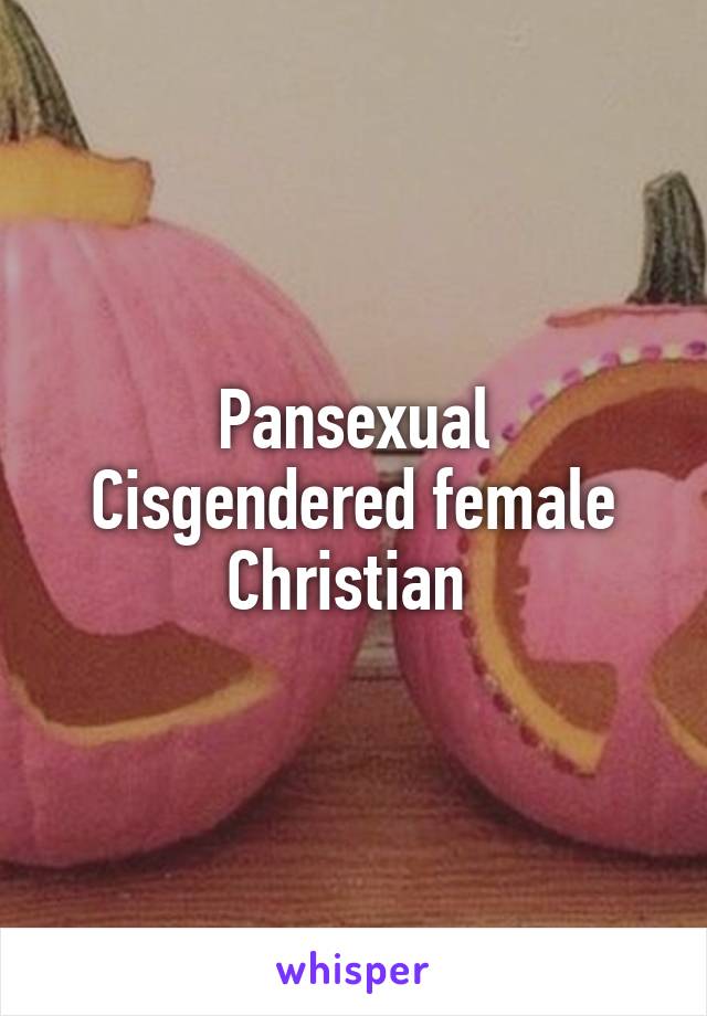 Pansexual
Cisgendered female
Christian 