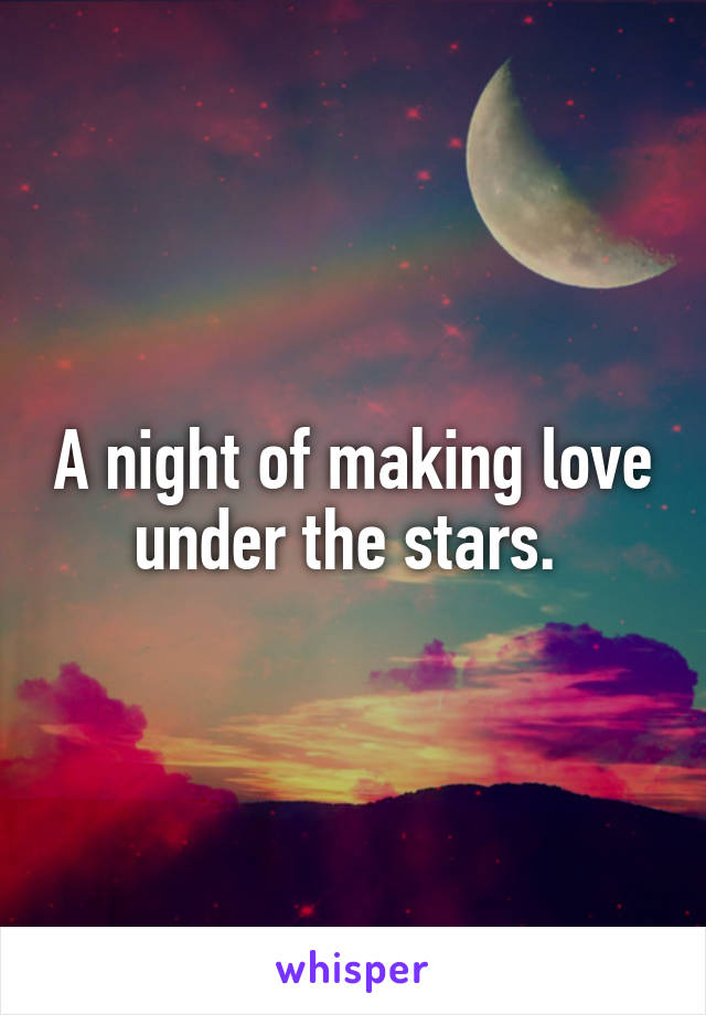 A night of making love under the stars. 