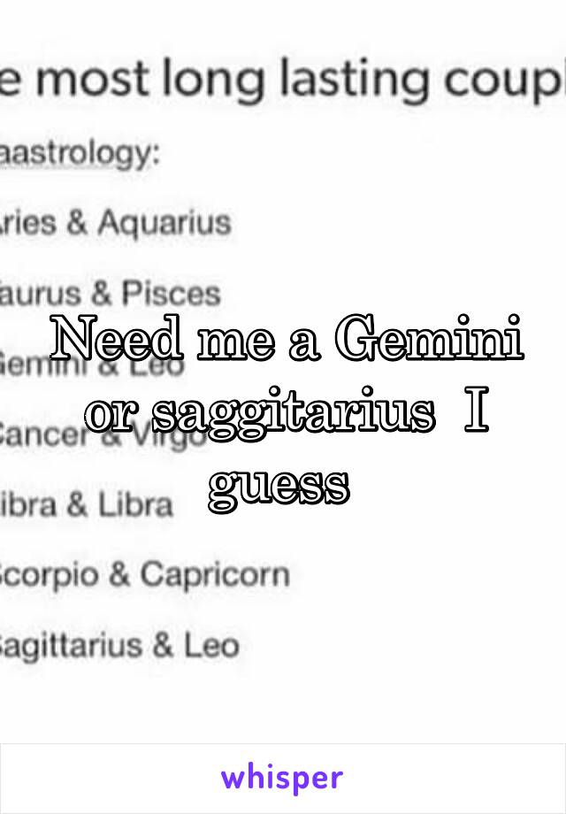 Need me a Gemini or saggitarius  I guess 