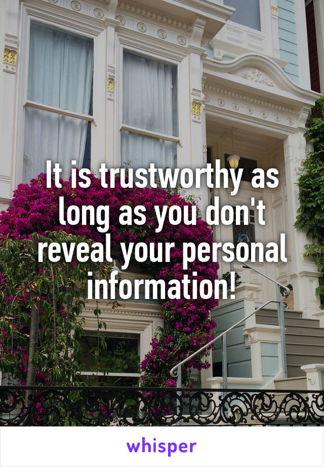 It is trustworthy as long as you don't reveal your personal information!