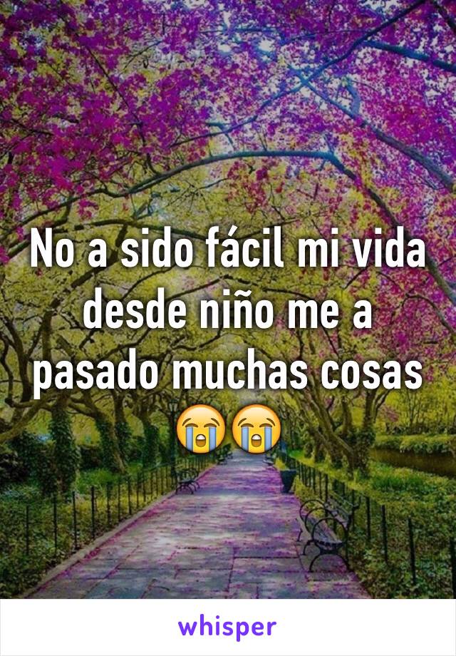 No a sido fácil mi vida desde niño me a pasado muchas cosas 😭😭