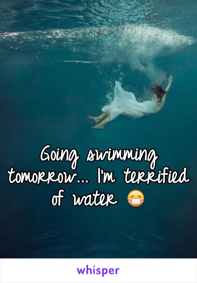 Going swimming tomorrow... I'm terrified of water 😷