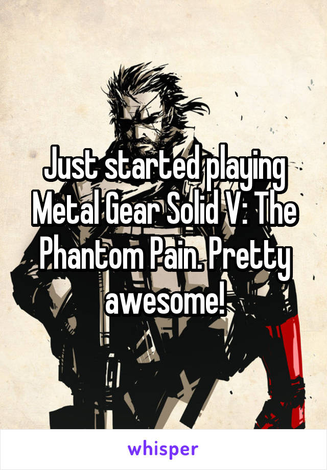 Just started playing Metal Gear Solid V: The Phantom Pain. Pretty awesome!