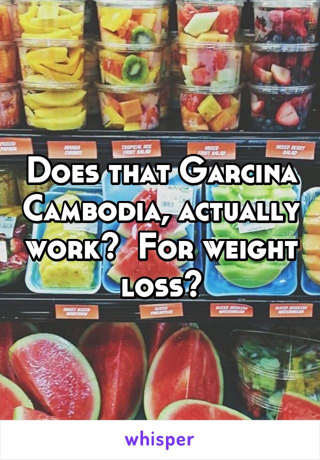 Does that Garcina Cambodia, actually work?  For weight loss?