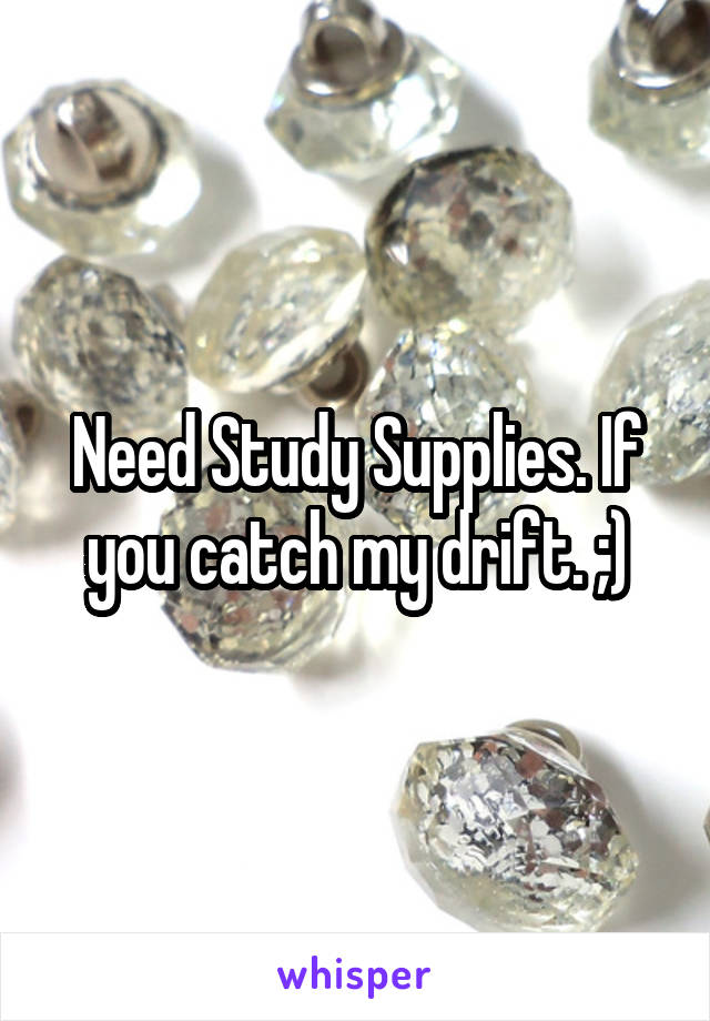 Need Study Supplies. If you catch my drift. ;)