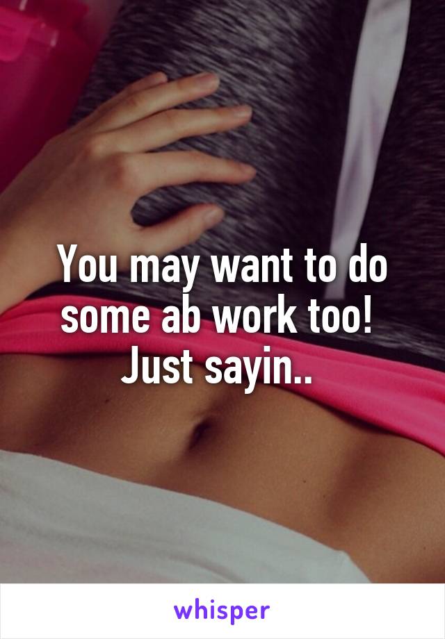 You may want to do some ab work too! 
Just sayin.. 