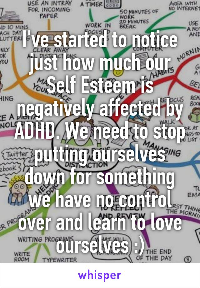 I've started to notice just how much our Self Esteem is negatively affected by ADHD. We need to stop putting ourselves down for something we have no control over and learn to love ourselves :)