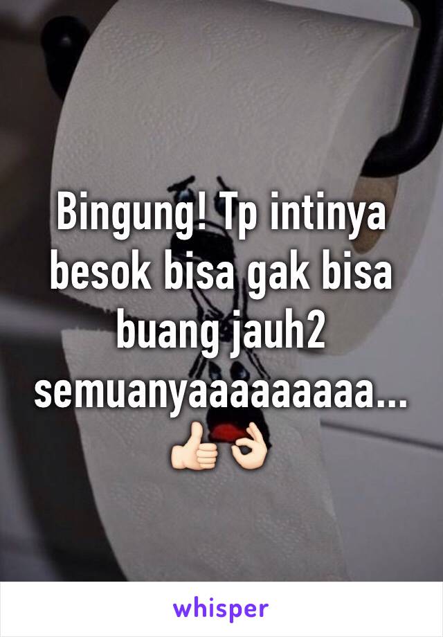 Bingung! Tp intinya besok bisa gak bisa buang jauh2 semuanyaaaaaaaaa... 👍🏻👌🏻