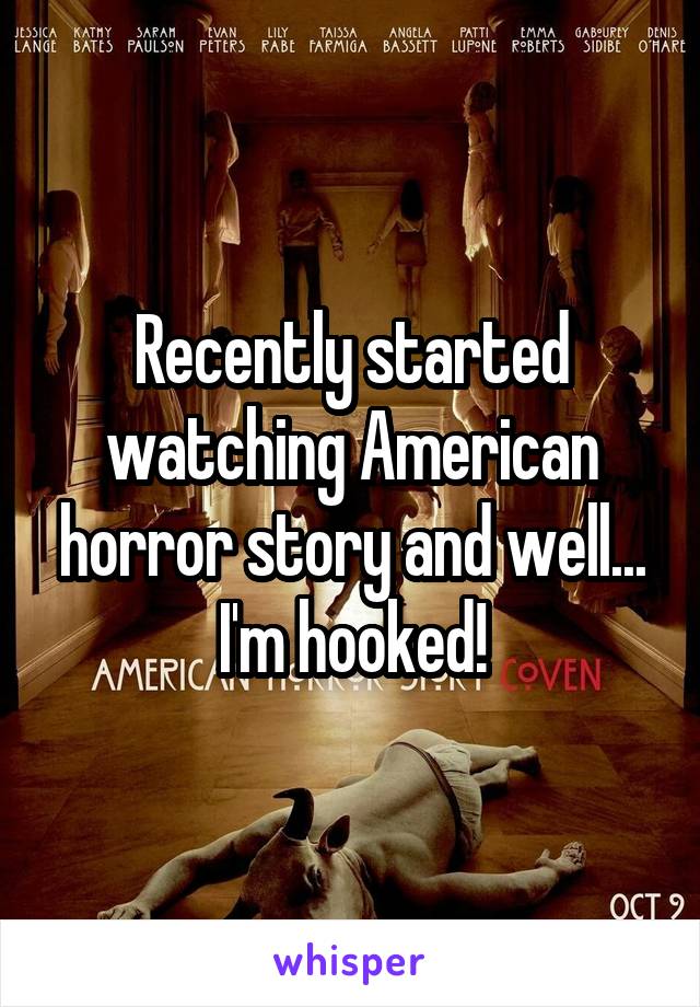 Recently started watching American horror story and well...
I'm hooked!