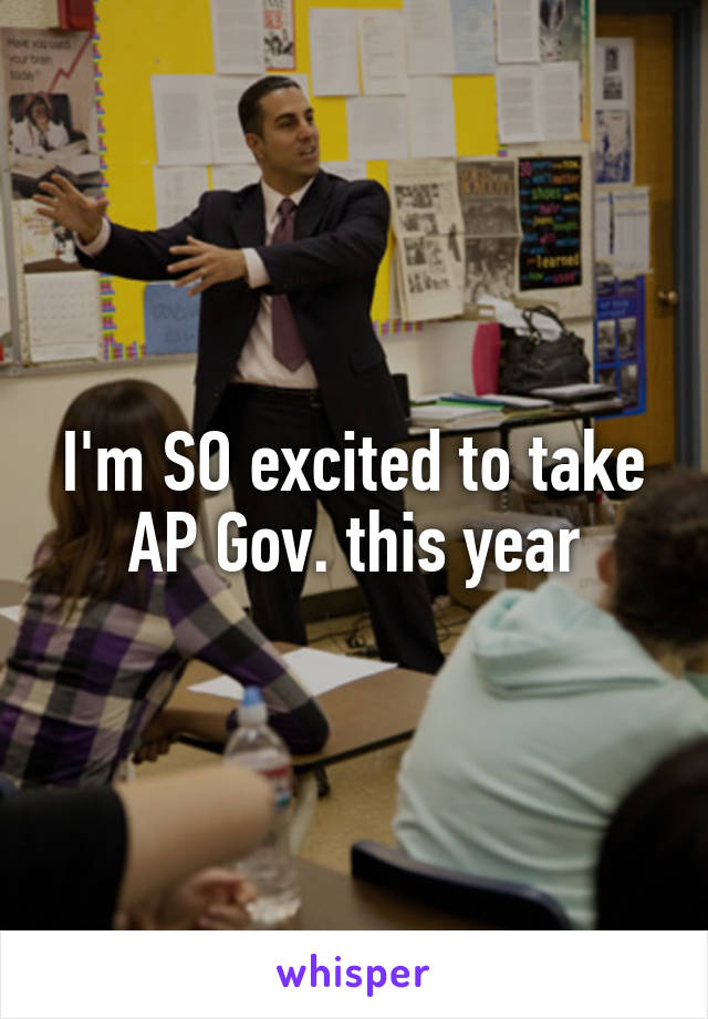 I'm SO excited to take AP Gov. this year