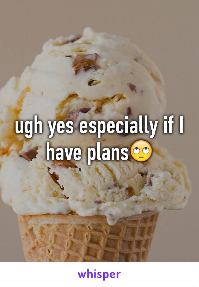 ugh yes especially if I have plans🙄